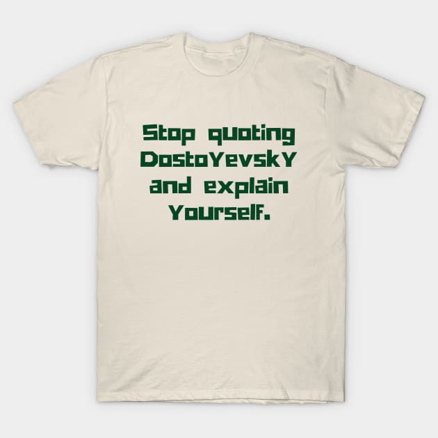 Copy of Stop quoting dostoyevsky and explain yourself T-Shirt by artbleed